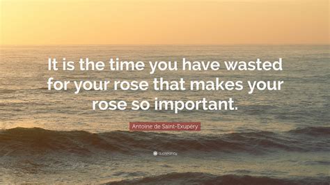 Antoine De Saint Exupéry Quote “it Is The Time You Have Wasted For