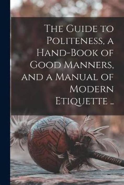 The Guide To Politeness A Hand Book Of Good Manners And A Manual Of