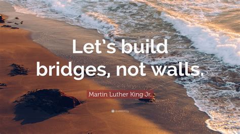Martin Luther King Jr Quote Lets Build Bridges Not Walls 12
