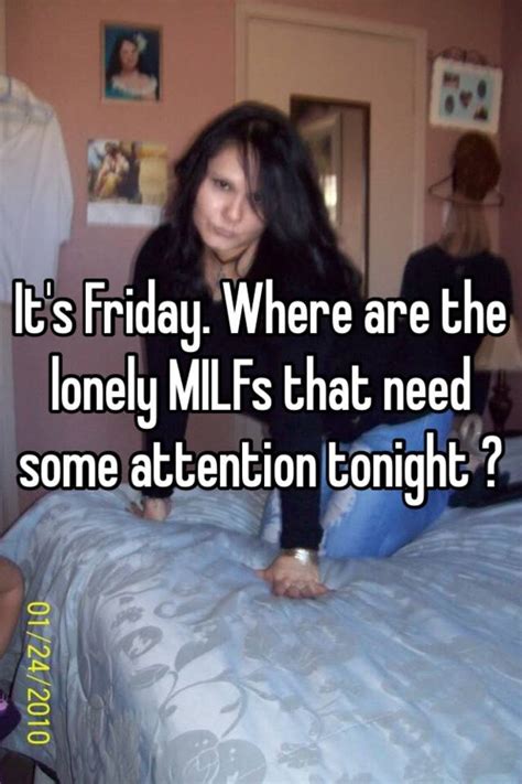 it s friday where are the lonely milfs that need some attention tonight