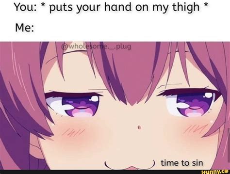 You Puts Your Hand On My Thigh Ifunny