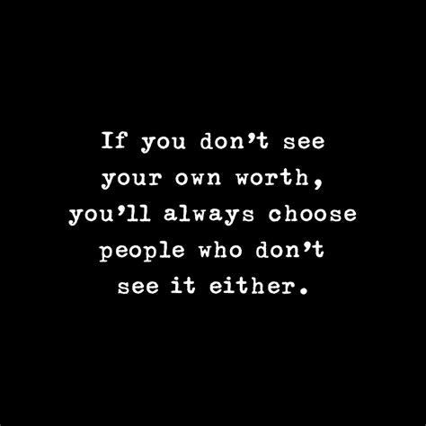 If You Dont See Your Own Worth Youll Always Choose People Who Dont