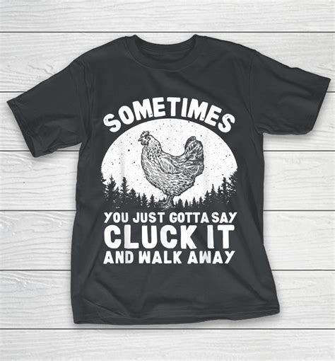 Sometimes You Just Gotta Say Cluck It And Walk Away Shirts Woopytee