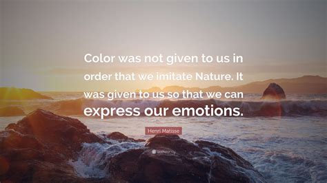 Henri Matisse Quote Color Was Not Given To Us In Order That We