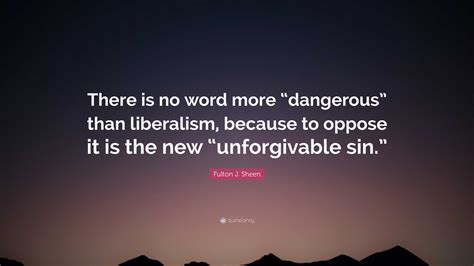 Fulton J Sheen Quote “there Is No Word More “dangerous” Than Liberalism Because To Oppose It
