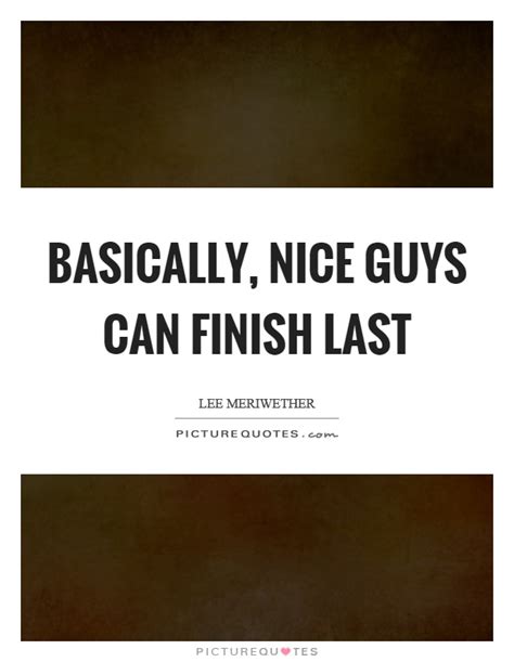 Quote About Nice Guys Top Nice Finish Last Quotes Famous Quotes Sayings About Nice Finish