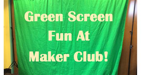 Green Screen Fun At Maker Club So Tomorrow