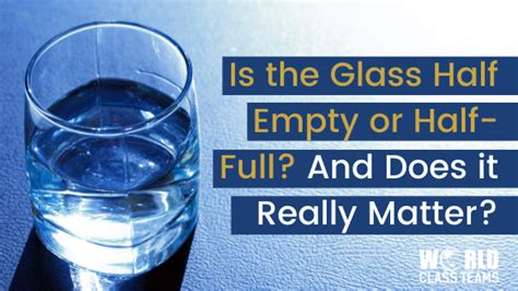 Is The Glass Half Empty Or Half Full And Does It Really Matter World Class Teams