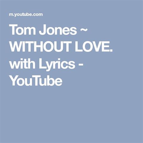 Tom Jones ~ Without Love With Lyrics Youtube Lyrics Jones Songs