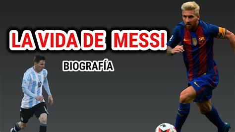 La Vida De Messi Biografía De Lionel Messi Resumen Completo Youtube
