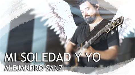 Elevê Mi Soledad Y Yo Cover De Alejandro Sanz Youtube