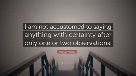 Andreas Vesalius Quote “i Am Not Accustomed To Saying Anything With