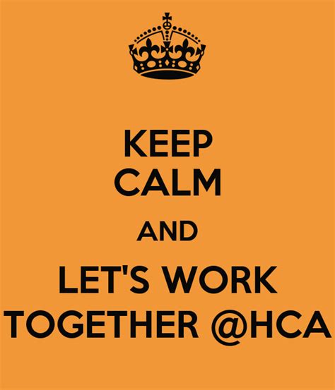 Keep Calm And Lets Work Together Hca Keep Calm And Carry On Image