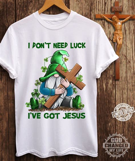 I Dont Need Luck Ive Got Jesus Shirt