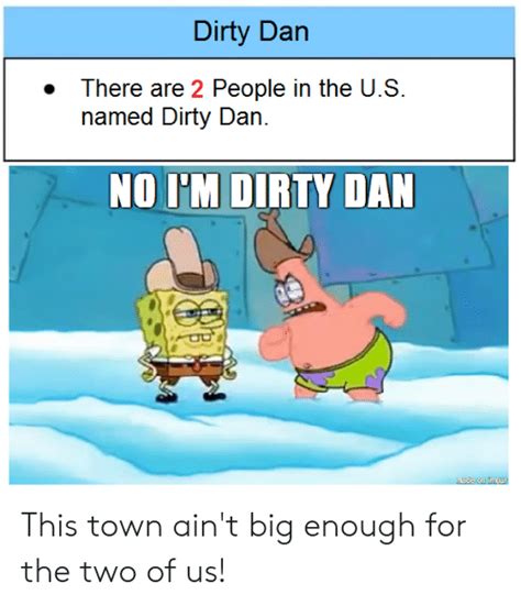 Dirty Dan There Are 2 People In The Us Named Dirty Dan No Im Dirty Dan