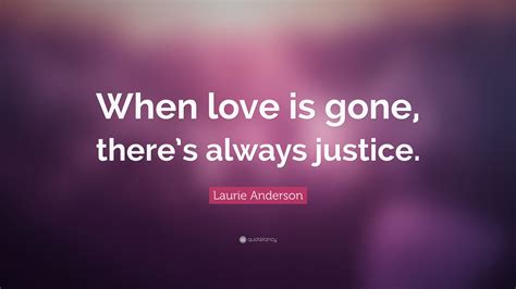 Laurie Anderson Quote When Love Is Gone Theres Always Justice