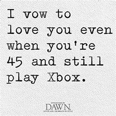 I Vow To Love You Even When Youre 45 And Still Play Xbox Life Quotes