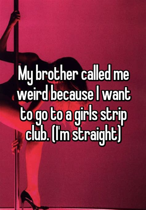 My Brother Called Me Weird Because I Want To Go To A Girls Strip Club I M Straight