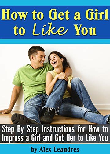 How To Get A Girl To Like You Step By Step Instructions For How To