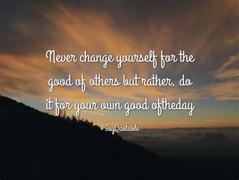 Quotes about Never change yourself for the good of others ...