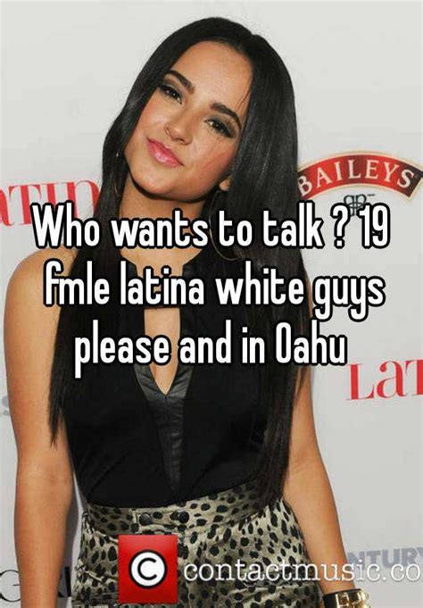 who wants to talk 19 fmle latina white guys please and in oahu