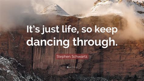 Stephen Schwartz Quote Its Just Life So Keep Dancing Through 7