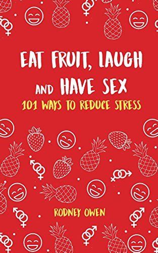 eat fruit laugh and have sex 101 ways to reduce stress by rodney owen goodreads