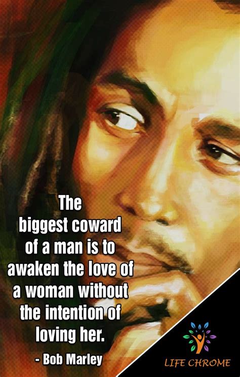 “The biggest coward of a man is to awaken the love of a woman without