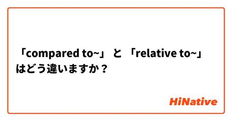 🆚【「compared To」】 と 【「relative To」】 はどう違いますか？ Hinative