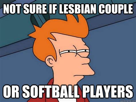 Not Sure If Lesbian Couple Or Softball Players Futurama Fry Quickmeme