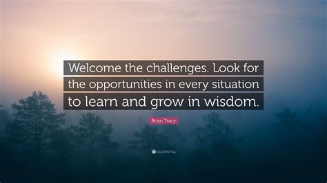 Brian Tracy Quote “welcome The Challenges Look For The Opportunities