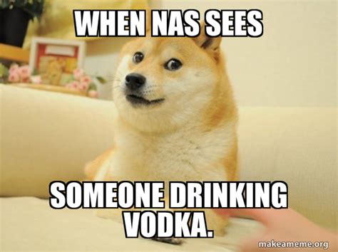 When Nas Sees Someone Drinking Vodka Doge Make A Meme