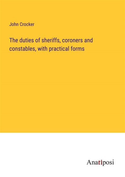 The Duties Of Sheriffs Coroners And Constables With Practical Forms