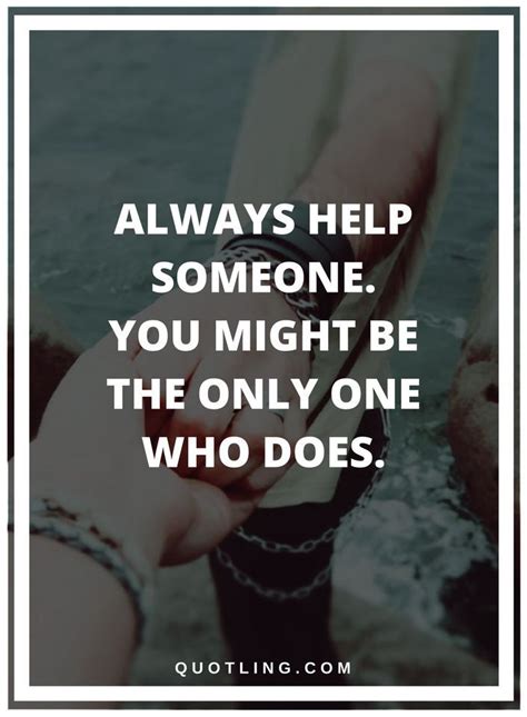 Helping Others Quotes Always Help Someone You Might Be The Only One