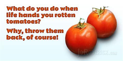 Quote 136 What Do You Do When Life Hands You Rotten Tomatoes Why
