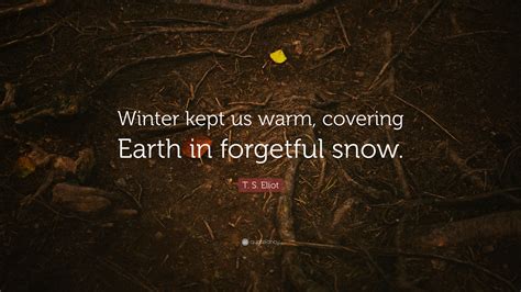 T S Eliot Quote Winter Kept Us Warm Covering Earth In Forgetful Snow