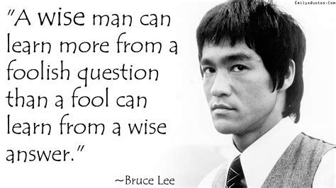 A Wise Man Can Learn More From A Foolish Question Than A Fool Can Learn