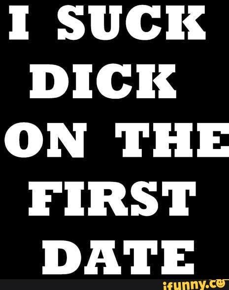 I Suck Dick On The First Date Ifunny