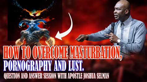 how to overcome masturbation pornography and lust apostle joshua selman youtube