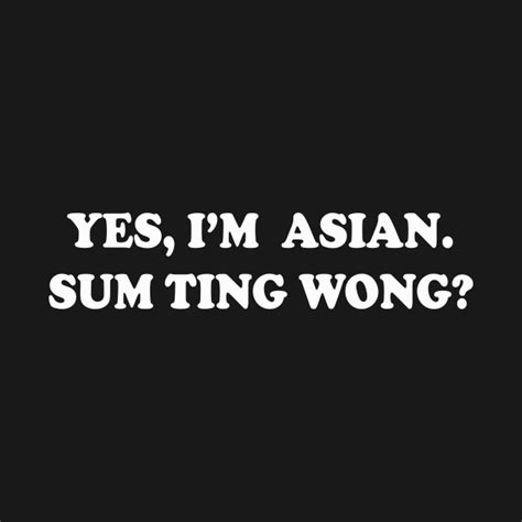yes i m asian sum ting wong funny sticky rice asians yes im asian sum ting wong t shirt