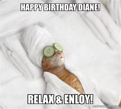 Happy Birthday Diane Relax And Enloy Pampered Cat Meme Make A Meme