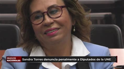 Sandra Torres Denuncia A Diputados De La Une Fueron Denunciados Penalmente Youtube