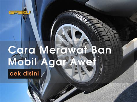 Cara Merawat Ban Mobil Agar Awet Gpsku Tracker Indonesia 1