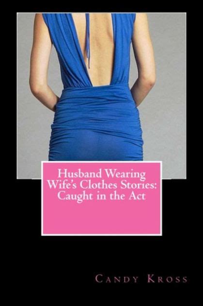 husband wearing wife s clothes stories caught in the act by candy kross ebook barnes and noble®