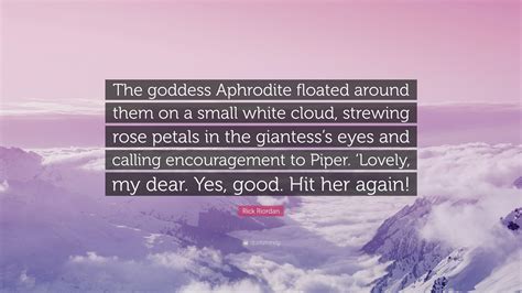 Rick Riordan Quote The Goddess Aphrodite Floated Around Them On A