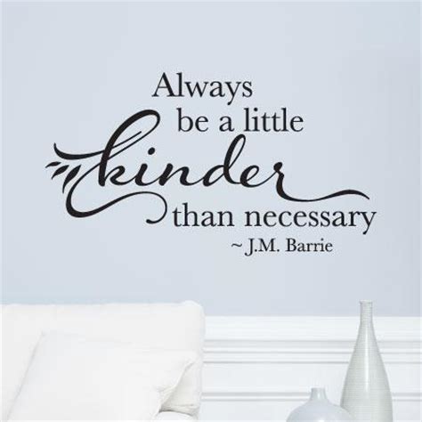 Thompson and john watson use the quote, but it's origination comes from a man known as philo of alexandria, a jewish philosopher who was born in alexandria, egypt and lived 20 bc to 50. Always Be Kinder Than Necessary Wall Quotes™ Decal | WallQuotes.com