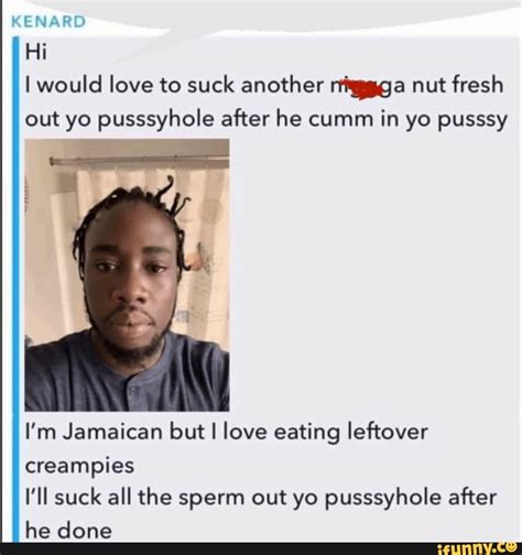 KENARD Hi Would Love To Suck Another Rtigggga Nut Fresh Out Yo Pusssyhole After He Cumm In Yo