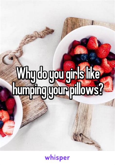 Why Do You Girls Like Humping Your Pillows