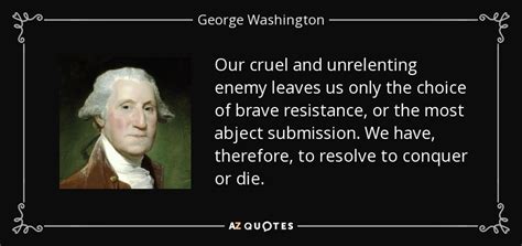 If you are aware of any that we are missing please contact us. George Washington quote: Our cruel and unrelenting enemy leaves us only the choice...