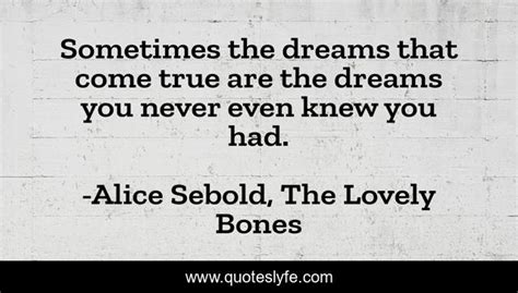sometimes the dreams that come true are the dreams you never even knew quote by alice sebold